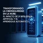 Transformando la Ciberseguridad en la Nube: El Impacto de la Inteligencia Artificial y el Aprendizaje Automático