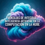 Ventajas de Integrar Inteligencia Artificial en la Computación en la Nube