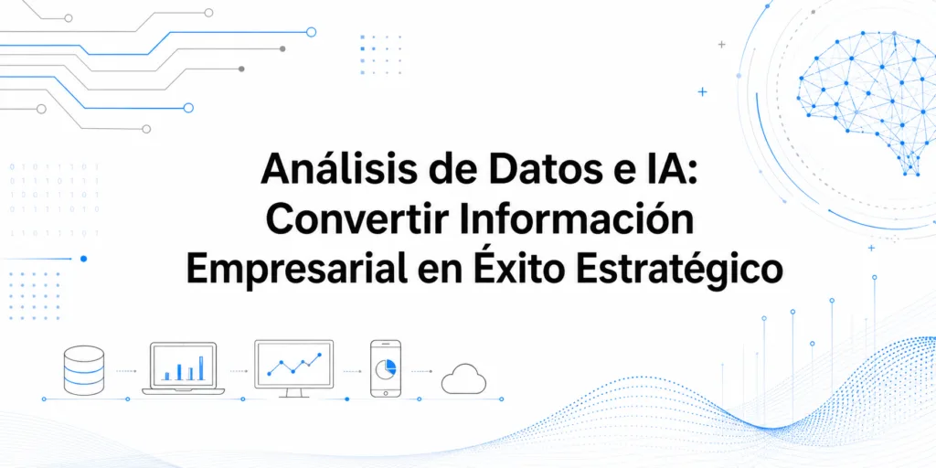 Análisis de Datos e IA: Convertir Información Empresarial en Éxito Estratégico
