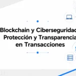 Blockchain y Ciberseguridad: Protección y Transparencia en Transacciones
