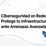 Ciberseguridad en Redes: Protege tu Infraestructura ante Amenazas Avanzadas
