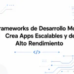 Frameworks de Desarrollo Móvil: Crea Apps Escalables y de Alto Rendimiento
