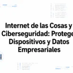 Internet de las Cosas y Ciberseguridad: Protege Dispositivos y Datos Empresariales