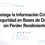 Protege la Información Crítica: Seguridad en Bases de Datos sin Perder Rendimiento